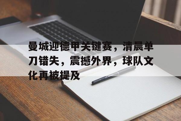 爱游戏体育官网-曼城迎德甲关键赛，清晨单刀错失，震撼外界，球队文化再被提及的简单介绍